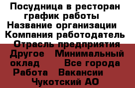 Посудница в ресторан-график работы › Название организации ­ Компания-работодатель › Отрасль предприятия ­ Другое › Минимальный оклад ­ 1 - Все города Работа » Вакансии   . Чукотский АО